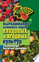 Выращивание основных видов плодовых и ягодных культур. Технология богатых урожаев