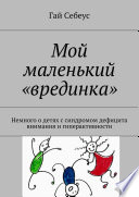 Мой маленький «врединка». Немного о детях с синдромом дефицита внимания и гиперактивности