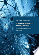 Психофизиологическая матрица человека. Что управляет нашей жизнью?