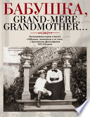 Бабушка, Grand-mère, Grandmother... Воспоминания внуков и внучек о бабушках, знаменитых и не очень, с винтажными фотографиями XIX-XX веков