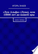 «Лун-Альфа» (Луна), или 10000 лет до нашей эры. книга первая