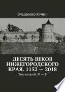 Десять веков Нижегородского края. 1152—2018. Том второй. М—Я