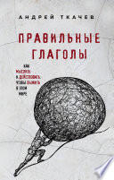 Правильные глаголы. Как мыслить и действовать, чтобы выжить в этом мире