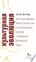 Культурная эволюция. Как теория Дарвина может пролить свет на человеческую культуру и объединить социальные науки