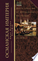 Османская империя. Шесть столетий от возвышения до упадка. XIV–ХХ вв.