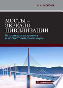 Мосты - зеркало цивилизации. История мостостроения и мостостроительной науки