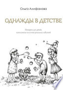 Однажды в детстве. Истории для детей, написанные на основе реальных событий