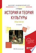 История и теория культуры. Практикум 2-е изд., испр. и доп. Учебное пособие для академического бакалавриата