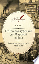 От Русско-турецкой до Мировой войны. Воспоминания о службе. 1868–1918