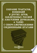 Собрание трактатов, конвенций и других актов, заключенных Россией с азиатскими державами, а также с Северо-Американскими Соединенными Штатами