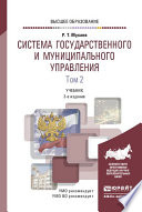 Система государственного и муниципального управления в 2 т. Том 2 3-е изд., пер. и доп. Учебник для вузов