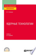 Ядерные технологии 2-е изд., испр. и доп. Учебник для СПО