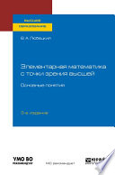 Элементарная математика с точки зрения высшей. Основные понятия 3-е изд. Учебное пособие для вузов