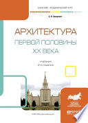 Архитектура первой половины XX века 2-е изд., испр. и доп. Учебник для академического бакалавриата