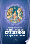 Что нужно знать о Таинствах Крещения и Миропомазания