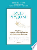 Будь чудом. 50 уроков, которые помогут тебе сделать невозможное