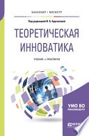 Теоретическая инноватика. Учебник и практикум для бакалавриата и магистратуры