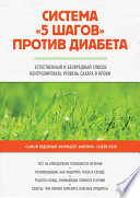 Система «5 шагов» против диабета. Естественный и безвредный способ контролировать уровень сахара в крови