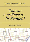 Сказка о рыбаке и... Рыбкиной! «Мыльная»... сказка!