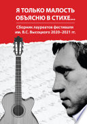 Я только малость объясню в стихе... Сборник лауреатов фестиваля им. В. С. Высоцкого 2020–2021 гг.