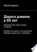 Дорога длиною в 80 лет. Башкирский театр оперы и балета. Актеры на сцене и за кулисами. Обзоры, рецензии, интервью