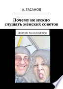 Почему не нужно слушать женских советов. Сборник рассказов No10