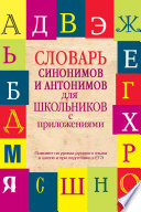 Словарь синонимов и антонимов для школьников с приложениями