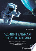 Удивительная космонавтика. Маленькие рассказы о тайнах, загадках и открытиях на пути в большой космос