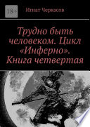 Трудно быть человеком. Цикл «Инферно». Книга четвертая