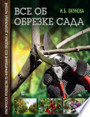 Все об обрезке сада. Практическое руководство по формированию всех плодовых и декоративных растений