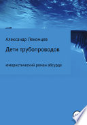 Дети трубопроводов. Юмористический роман абсурда