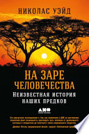 На заре человечества: Неизвестная история наших предков