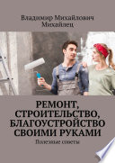 Ремонт, строительство, благоустройство своими руками. Полезные советы