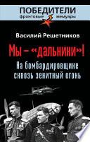 Мы – «дальники»! На бомбардировщике сквозь зенитный огонь