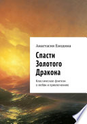 Спасти Золотого Дракона. Классическое фэнтези о любви и приключениях