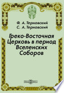 Греко-Восточная Церковь в период Вселенских Соборов