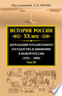 История России. XX век. Деградация тоталитарного государства и движение к новой России (1953—2008). Том III