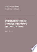 Этимологический словарь мирового русского языка. Том 1. А – В