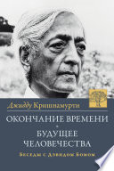 Окончание времени. Будущее человчества. Беседы Джидду Кришнамурти с Дэвидом Бомом