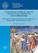 Религия в истории, культуре и искусстве древности и Средневековья. Материалы IV Всероссийской школьной исторической конференции с международным участием, г. Москва, 16 февраля 2019 г.