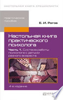 Настольная книга практического психолога в 2 ч. Часть 1. Система работы психолога с детьми разного возраста 4-е изд., пер. и доп. Практическое пособие