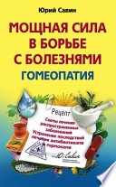 Мощная сила в борьбе с болезнями. Гомеопатия. Схемы лечения распространенных заболеваний. Устранение последствий лечения антибиотиками и гормонами