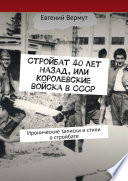 Стройбат 40 лет назад, или Королевские войска в СССР. Иронические записки и стихи о стройбате