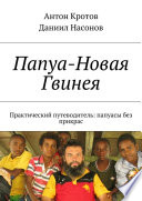 Папуа-Новая Гвинея. Практический путеводитель: папуасы без прикрас