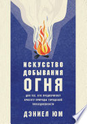 Искусство добывания огня. Для тех, кто предпочитает красоту природы городской повседневности