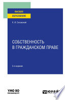 Собственность в гражданском праве 5-е изд., пер. и доп. Учебное пособие для вузов