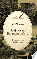 На фронтах Великой войны. Воспоминания. 1914–1918