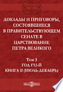 Доклады и приговоры, состоявшиеся в Правительствующем Cенате в царствование Петра Великогоиюль-декабрь)