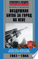 Воздушная битва за город на Неве. Защитники Ленинграда против асов люфтваффе. 1941–1944 гг.