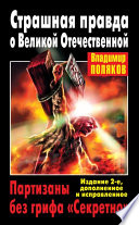 Страшная правда о Великой Отечественной. Партизаны без грифа «Секретно»